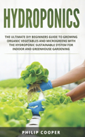 Hydroponics: 2-in-1 The Ultimate DIY Beginners' Guide to Growing Organic Vegetables and Microgreens with the Hydroponic Sustainable System For Indoor And Greenho