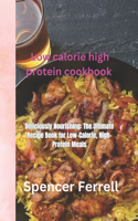 low calorie high protein cookbook: Deliciously Nourishing: The Ultimate Recipe Book for Low-Calorie, High-Protein Meals