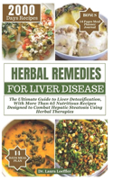 Herbal Remedies for Liver Disease: The Ultimate Guide to Liver Detoxification, with more than 65 nutritious recipes designed to combat hepatic steatosis using herbal therapies