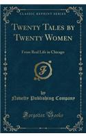 Twenty Tales by Twenty Women: From Real Life in Chicago (Classic Reprint)