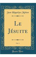 Le Jésuite, Vol. 1 (Classic Reprint)