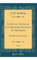 LycÃ©e, Ou Cours de LittÃ©rature Ancienne Et Moderne, Vol. 12: Dix-HuitiÃ¨me SiÃ¨cle, PoÃ©sie (Classic Reprint)