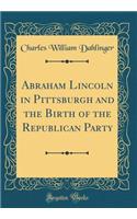 Abraham Lincoln in Pittsburgh and the Birth of the Republican Party (Classic Reprint)