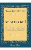 Address by I: J. Paderewski, Delivered at the Polish Benefit Concert, Sunday Afternoon, February Fifth, 1916, at the Auditorium, Chicago, Illinois (Classic Reprint)