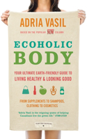 Ecoholic Body: Your Ultimate Earth-Friendly Guide to Living Healthy and Looking Good