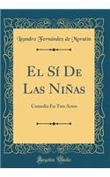 El SÃ­ de Las NiÃ±as: Comedia En Tres Actos (Classic Reprint): Comedia En Tres Actos (Classic Reprint)