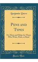 Pens and Types: Or, Hints and Helps for Those Who Write, Print, or Read (Classic Reprint)