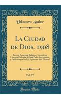 La Ciudad de Dios, 1908, Vol. 77: Revista Quincenal Religiosa, Cientï¿½fica y Literaria Dedicada Al Gran Padre San Agustï¿½n, y Publicada Por Los Pp. Agustinos de El Escorial (Classic Reprint)