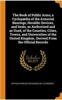Book of Public Arms; a Cyclopædia of the Armorial Bearings, Heraldic Devices, and Seals, as Authorized and as Used, of the Counties, Cities, Towns, and Universities of the United Kingdom. Derived From the Official Records