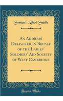 An Address Delivered in Behalf of the Ladies' Soldiers' Aid Society of West Cambridge (Classic Reprint)