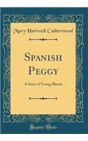 Spanish Peggy: A Story of Young Illinois (Classic Reprint): A Story of Young Illinois (Classic Reprint)