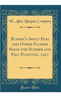 Burpee's Sweet Peas and Other Flower Seeds for Summer and Fall Planting, 1927 (Classic Reprint)