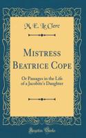 Mistress Beatrice Cope: Or Passages in the Life of a Jacobite's Daughter (Classic Reprint)