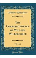 The Correspondence of William Wilberforce, Vol. 1 of 2 (Classic Reprint)