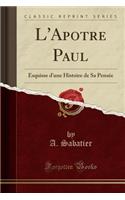 L'Apotre Paul: Esquisse d'Une Histoire de Sa Pensée (Classic Reprint)