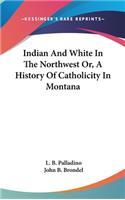 Indian And White In The Northwest Or, A History Of Catholicity In Montana