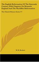 The English Reformation Of The Sixteenth Century, With Chapters On Monastic England And The Wycliffite Reformation