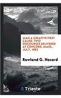 Man a Creative First Cause: Two Discourses Delivered at Concord, Mass., July, 1882