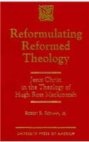 Reformulating Reformed Theology: Jesus Christ: The Theology of Hugh Ross Mackintosh