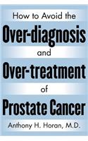 How to Avoid the Over-Diagnosis and Over-Treatment of Prostate Cancer
