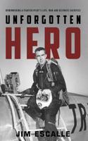 Unforgotten Hero: Remembering a Fighter Pilot's Life, War and Ultimate Sacrifice