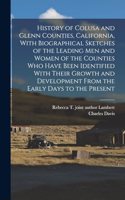 History of Colusa and Glenn Counties, California, With Biographical Sketches of the Leading Men and Women of the Counties Who Have Been Identified With Their Growth and Development From the Early Days to the Present