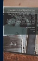 Is Slavery Sinful? Being Partial Discussions of the Proposition, Slavery is Sinful, Between Ovid Butler, esq., a Bishop of the Christian Church, at Indianapolis, Ind., And Jeremiah Smith, Esq., Late Judge of the 11th And 13th Judicial Circuits, Ind