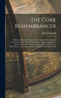 The Cork Remembrancer: Being an Historical Register Containing a Chronological Account of All the Remarkable Battles, Sieges, Conspiracies (Et Al.) That Have Happened Sinc