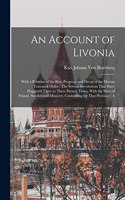 An Account of Livonia: With a Relation of the Rise, Progress, and Decay of the Marian Teutonick Order: The Several Revolutions That Have Happen'd There to These Present Ti