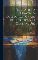 The Path To Heaven, A Collection Of All The Devotions In General Use