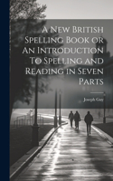 New British Spelling Book or An Introduction To Spelling and Reading in Seven Parts
