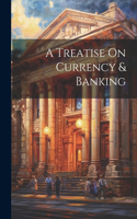 A Treatise On Currency & Banking