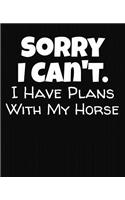 Sorry I Can't I Have Plans With My Horse: College Ruled Composition Notebook