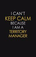 I Can't Keep Calm Because I Am A Territory Manager