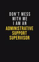 Don't Mess With Me I Am An Administrative Support Supervisor