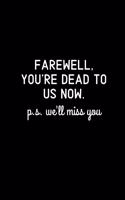 Farewell, you're dead to us now. p.s. we'll miss you