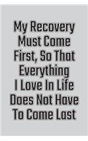 My Recovery Must Come First, So That Everything I Love in Life Does Not Have to Come Last: Daily Sobriety Journal for Addiction Recovery Alcoholics Anonymous, Narcotics Rehab, Living Sober Alcoholism, Working the 12 Steps & Traditions. 124