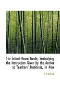 The School-Room Guide, Embodying the Instruction Given by the Author at Teachers' Institutes, in New