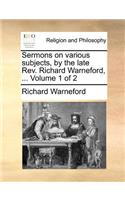 Sermons on Various Subjects, by the Late REV. Richard Warneford, ... Volume 1 of 2