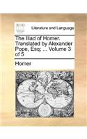 The Iliad of Homer. Translated by Alexander Pope, Esq; ... Volume 3 of 5: (English)