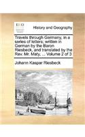 Travels Through Germany, in a Series of Letters; Written in German by the Baron Riesbeck, and Translated by the REV. Mr. Maty, ... Volume 2 of 3