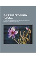 The Fruit of Opuntia Fulgida (Volume 269); A Study of Perennation and Proliferation in the Fruits of Certain Cactaceae