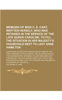 Memoirs of Miss C. E. Cary, Written Herself, Who Was Retained in the Service of the Late Queen Caroline, to Fill the Situation in Her Majesty's Household Next to Lady Anne Hamilton (Volume 2); Containing Interesting Anecdotes of Some of the First P