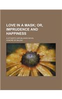 Love in a Mask; Or, Imprudence and Happiness. a Hitherto Unpublished Novel