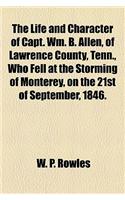 The Life and Character of Capt. Wm. B. Allen, of Lawrence County, Tenn., Who Fell at the Storming of Monterey, on the 21st of September, 1846.