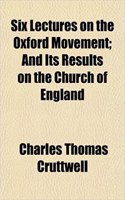 Six Lectures on the Oxford Movement; And Its Results on the Church of England
