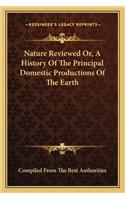 Nature Reviewed Or, A History Of The Principal Domestic Productions Of The Earth