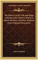 The History of the Life and Reign of Richard the Third to Which is Added the Story of Perkin Warbeck from Original Documents
