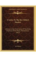 A Letter To The Rev. Robert Hawker: Wherein Is Set Forth Some Of The Sinful Practices Of His Public Ministrations (1815)