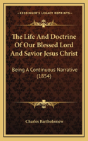 The Life And Doctrine Of Our Blessed Lord And Savior Jesus Christ: Being A Continuous Narrative (1854)